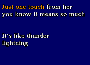 Just one touch from her
you know it means so much

Ifs like thunder
lightning