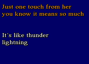 Just one touch from her
you know it means so much

Ifs like thunder
lightning