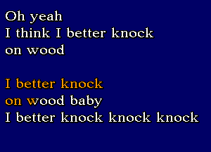 Oh yeah
I think I better knock
on wood

I better knock
on wood baby
I better knock knock knock