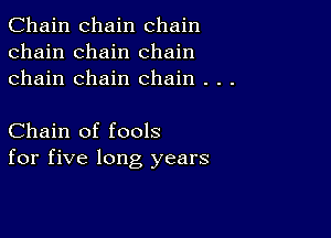 Chain chain chain
chain chain chain
chain chain chain . . .

Chain of fools
for five long years