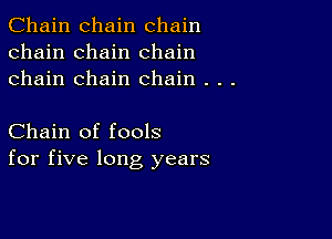 Chain chain chain
chain chain chain
chain chain chain . . .

Chain of fools
for five long years