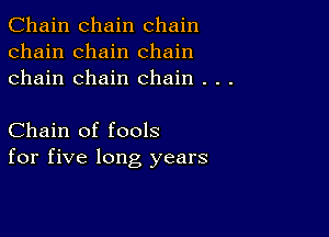 Chain chain chain
chain chain chain
chain chain chain . . .

Chain of fools
for five long years