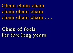 Chain chain chain
chain chain chain
chain chain chain . . .

Chain of fools
for five long years