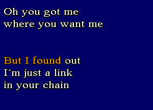 Oh you got me
Where you want me

But I found out
I'm just a link
in your chain