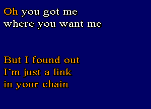 Oh you got me
Where you want me

But I found out
I'm just a link
in your chain