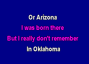 0r Arizona

In Oklahoma