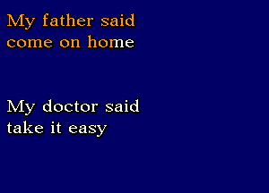 My father said
come on home

My doctor said
take it easy