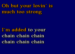 Oh but your lovin' is
much too strong

I m added to your
chain chain chain
chain chain chain