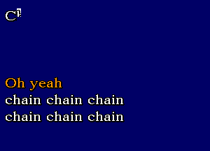 Oh yeah
chain chain chain
chain chain chain