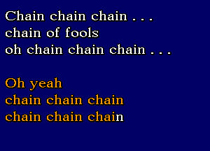 Chain chain chain . . .
chain of fools
oh chain chain chain . . .

Oh yeah
chain chain chain
chain chain chain