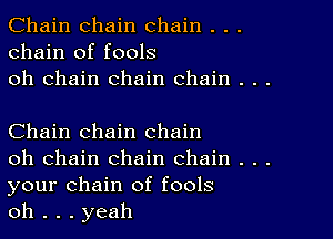 Chain chain chain . . .
chain of fools
oh chain chain chain . . .

Chain chain chain

oh chain chain chain . . .
your chain of fools

oh . . . yeah