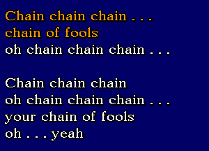 Chain chain chain . . .
chain of fools
oh chain chain chain . . .

Chain chain chain

oh chain chain chain . . .
your chain of fools

oh . . . yeah