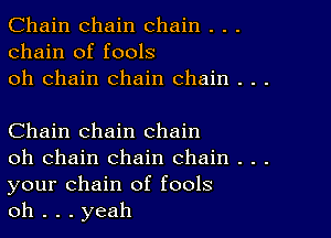 Chain chain chain . . .
chain of fools
oh chain chain chain . . .

Chain chain chain

oh chain chain chain . . .
your chain of fools

oh . . . yeah