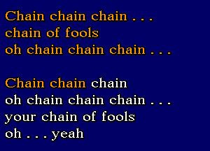 Chain chain chain . . .
chain of fools
oh chain chain chain . . .

Chain chain chain

oh chain chain chain . . .
your chain of fools

oh . . . yeah