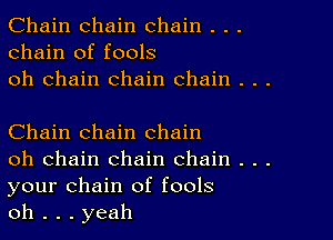 Chain chain chain . . .
chain of fools
oh chain chain chain . . .

Chain chain chain

oh chain chain chain . . .
your chain of fools

oh . . . yeah