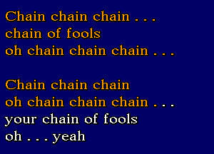 Chain chain chain . . .
chain of fools
oh chain chain chain . . .

Chain chain chain

oh chain chain chain . . .
your chain of fools

oh . . . yeah