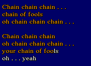 Chain chain chain . . .
chain of fools
oh chain chain chain . . .

Chain chain chain

oh chain chain chain . . .
your chain of fools

oh . . . yeah