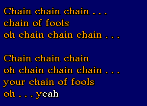 Chain chain chain . . .
chain of fools
oh chain chain chain . . .

Chain chain chain

oh chain chain chain . . .
your chain of fools

oh . . . yeah