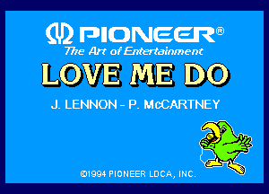 (U2 nnnweem

7775- Art of Entertainment

LOVE ME DO

J. LENNON - P. McCARTNEY

01993 PIONEER LDCA, INC