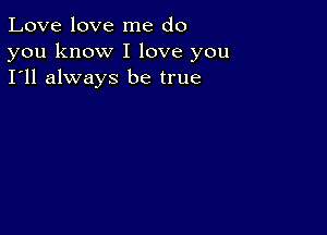 Love love me do
you know I love you
I'll always be true