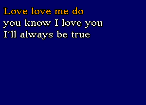 Love love me do
you know I love you
I'll always be true