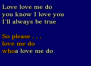 Love love me do

you know I love you
I'll always be true

So please . . .
love me do
Whoa love me do