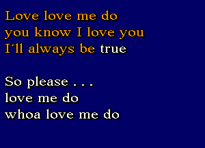 Love love me do

you know I love you
I'll always be true

So please . . .
love me do
Whoa love me do