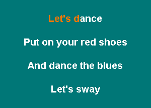 Let's dance
Put on your red shoes

And dance the blues

Let's sway