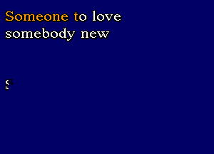 Someone to love
somebody new