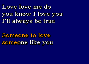 Love love me do

you know I love you
I'll always be true

Someone to love
someone like you