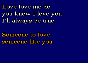 Love love me do

you know I love you
I'll always be true

Someone to love
someone like you