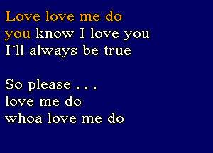 Love love me do

you know I love you
I'll always be true

So please . . .
love me do
Whoa love me do