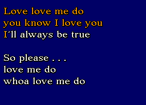 Love love me do

you know I love you
I'll always be true

So please . . .
love me do
Whoa love me do