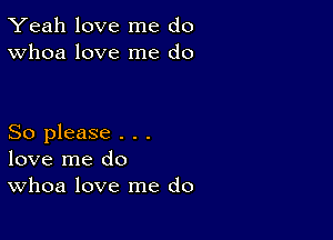 Yeah love me do
Whoa love me do

So please . . .
love me do
Whoa love me do