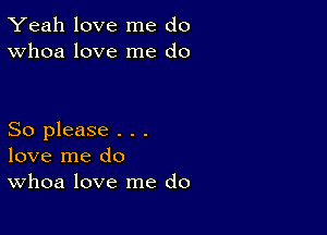 Yeah love me do
Whoa love me do

So please . . .
love me do
Whoa love me do