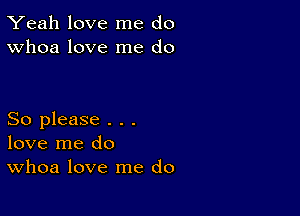 Yeah love me do
Whoa love me do

So please . . .
love me do
Whoa love me do