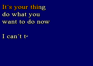 It's your thing
do what you
want to do now

I can't ti