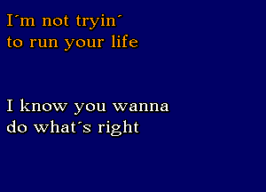 I'm not tryin'
to run your life

I know you wanna
do what's right