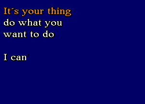 It's your thing
do what you
want to do

I can