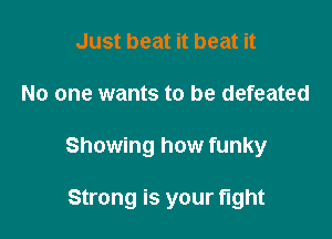 Just beat it beat it

No one wants to be defeated

Showing how funky

Strong is your fight
