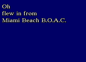 Oh
flew in from
Miami Beach B.O.A.C.