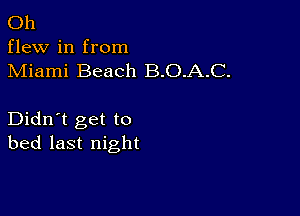 Oh
flew in from
Miami Beach B.O.A.C.

Didn't get to
bed last night