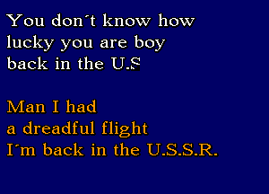 You don't know how

lucky you are boy
back in the US

Man I had
a dreadful flight
I'm back in the U.S.S.R.