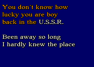 You don't know how

lucky you are boy
back in the U.S.S.R.

Been away so long
I hardly knew the place