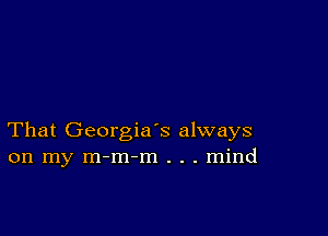 That Georgia's always
on my m-m-m . . . mind