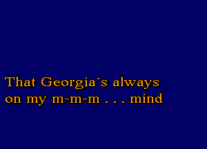 That Georgia's always
on my m-m-m . . . mind