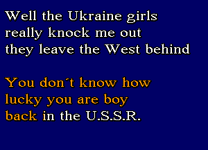 Well the Ukraine girls
really knock me out
they leave the West behind

You don't know how
lucky you are boy
back in the U.S.S.R.