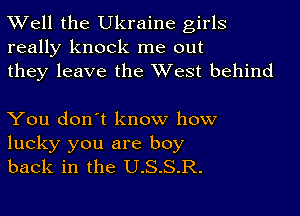 Well the Ukraine girls
really knock me out
they leave the West behind

You don't know how
lucky you are boy
back in the U.S.S.R.