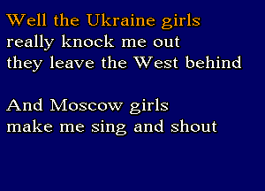 Well the Ukraine girls
really knock me out
they leave the West behind

And Moscow girls
make me Sing and shout