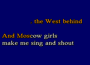 , the XVest behind

And Moscow girls
make me sing and shout